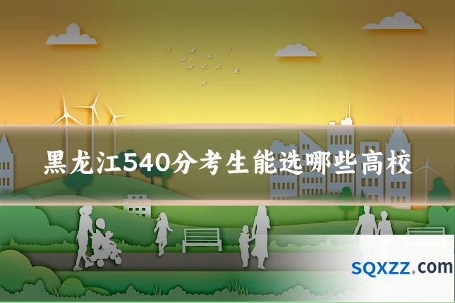 黑龙江540分考生能选哪些高校