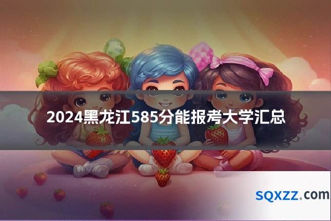 2024黑龙江585分能报考大学汇总