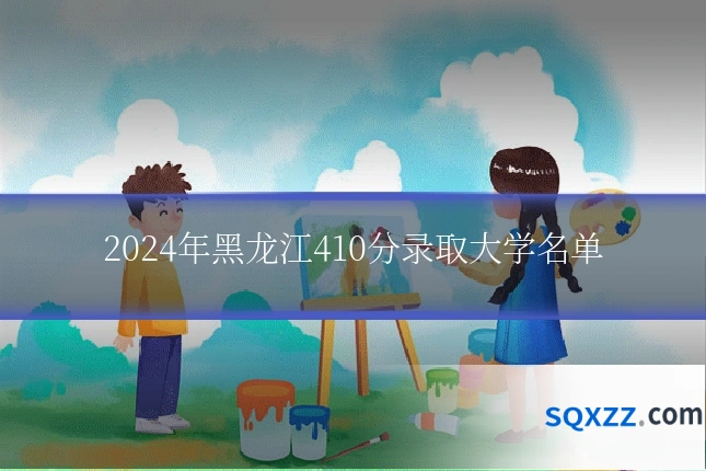 2024年黑龙江410分录取大学名单