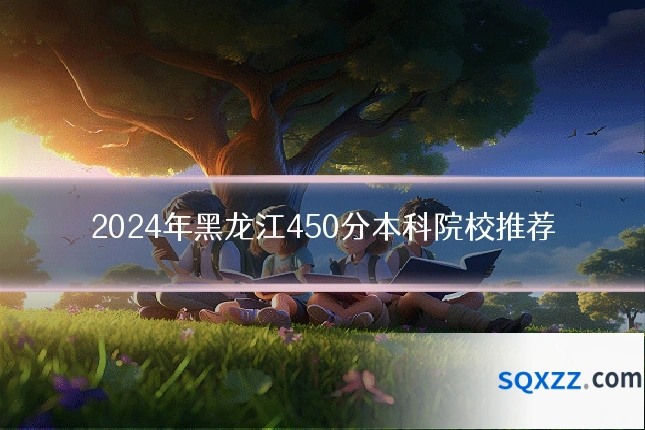 2024年黑龙江450分本科院校推荐
