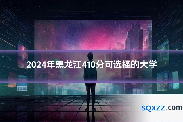 2024年黑龙江410分可选择的大学