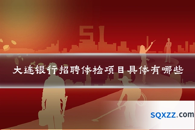 大连银行招聘体检项目具体有哪些