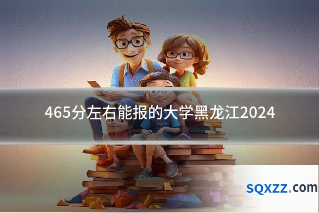 465分左右能报的大学黑龙江2024