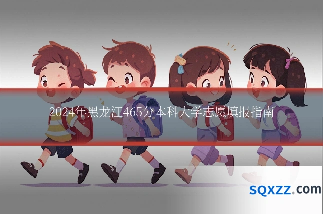 2024年黑龙江465分本科大学志愿填报指南