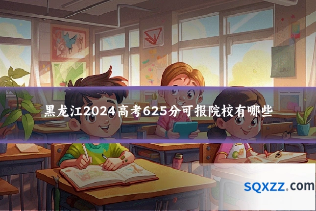 黑龙江2024高考625分可报院校有哪些