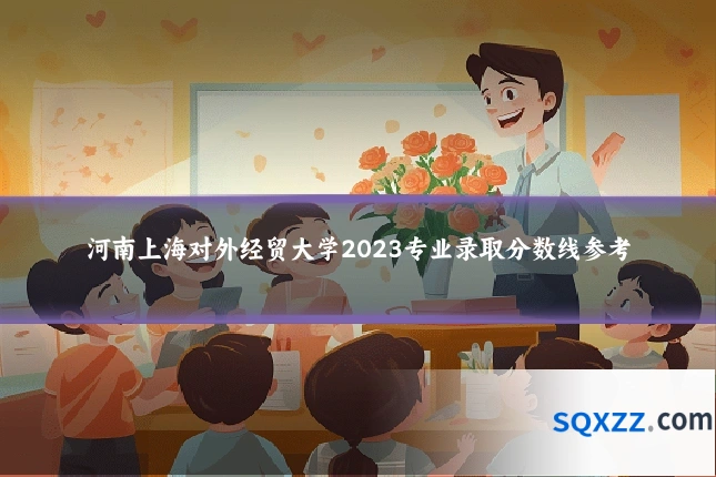 河南上海对外经贸大学2023专业录取分数线参考
