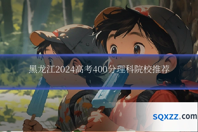 黑龙江2024高考400分理科院校推荐