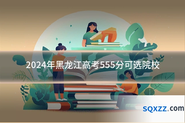 2024年黑龙江高考555分可选院校
