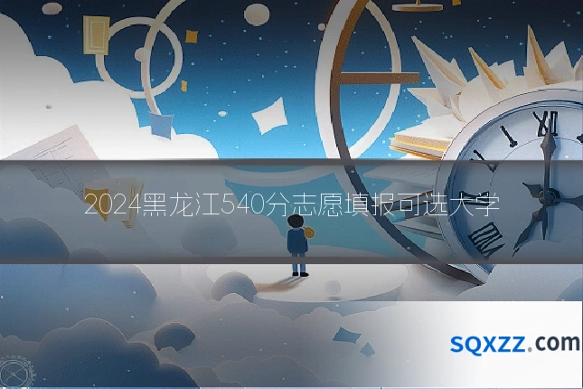 2024黑龙江540分志愿填报可选大学