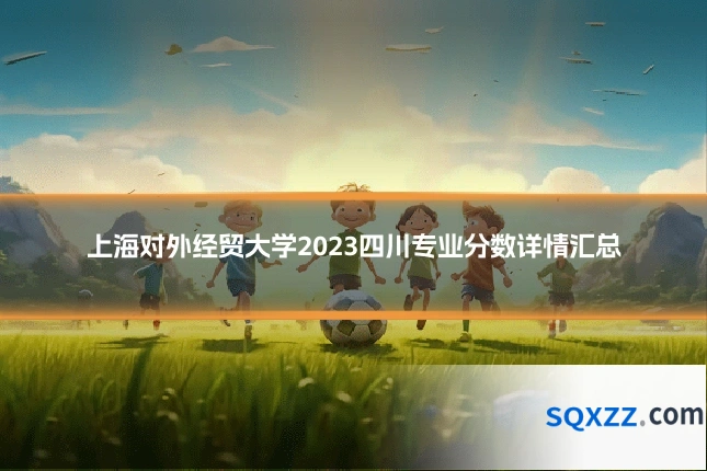 上海对外经贸大学2023四川专业分数详情汇总