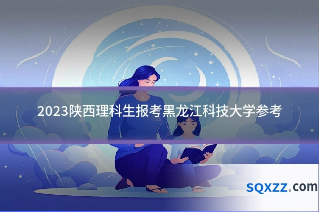 2023陕西理科生报考黑龙江科技大学参考