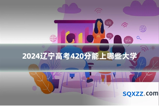2024辽宁高考420分能上哪些大学