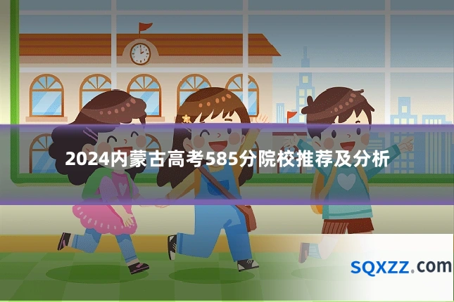 2024内蒙古高考585分院校推荐及分析
