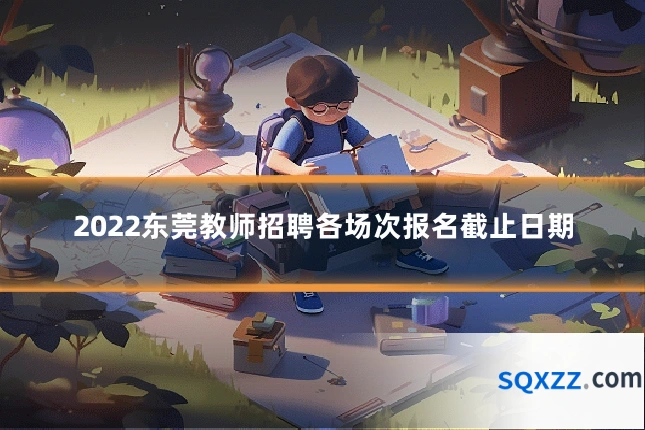 2022东莞教师招聘各场次报名截止日期
