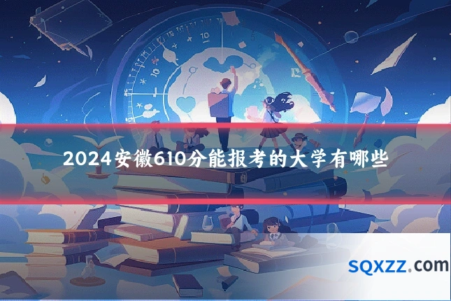 2024安徽610分能报考的大学有哪些
