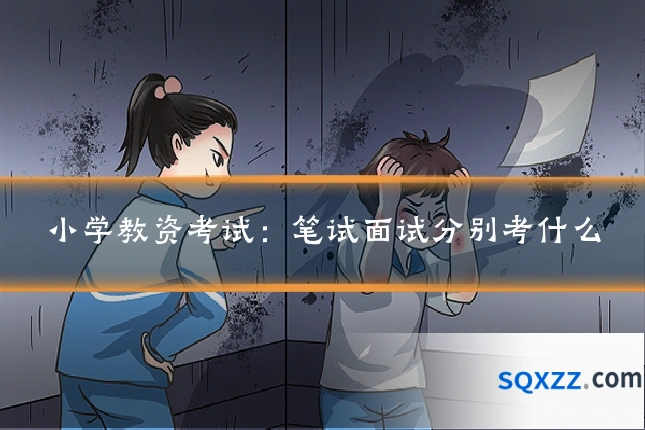 小学教资考试：笔试面试分别考什么