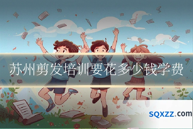 苏州剪发培训要花多少钱学费