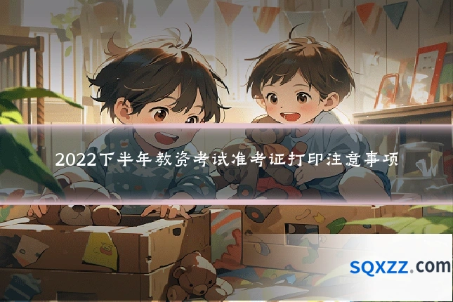 2022下半年教资考试准考证打印注意事项