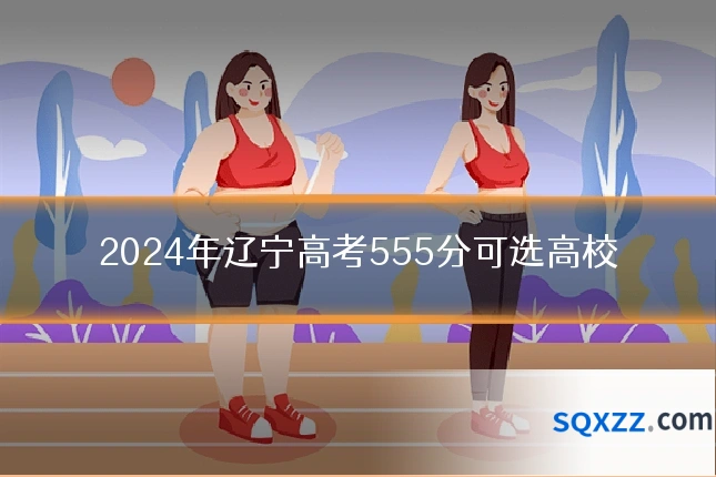 2024年辽宁高考555分可选高校