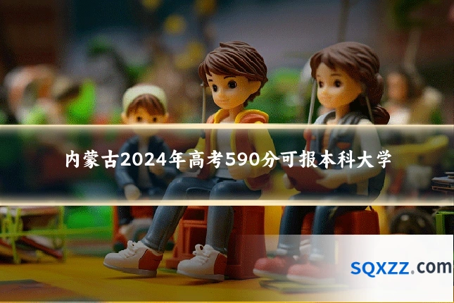 内蒙古2024年高考590分可报本科大学