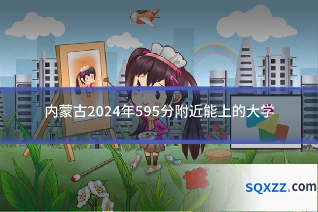 内蒙古2024年595分附近能上的大学
