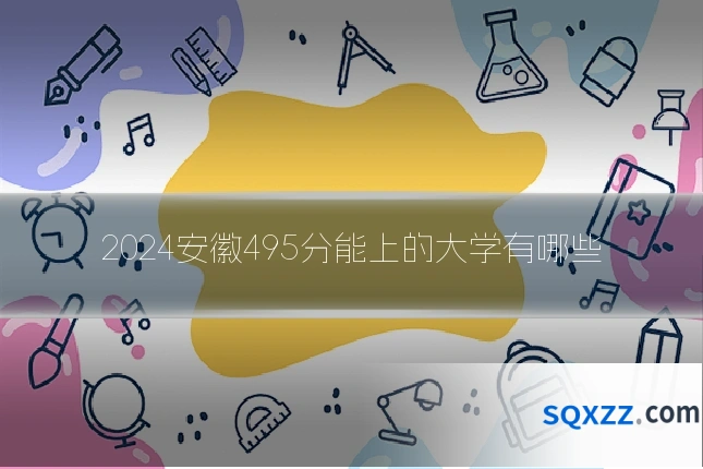 2024安徽495分能上的大学有哪些