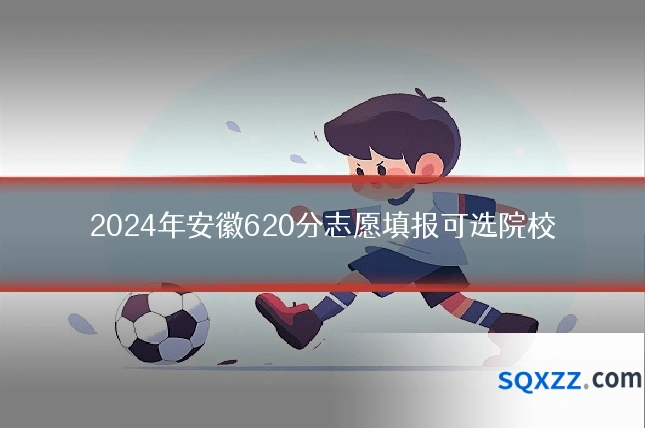 2024年安徽620分志愿填报可选院校