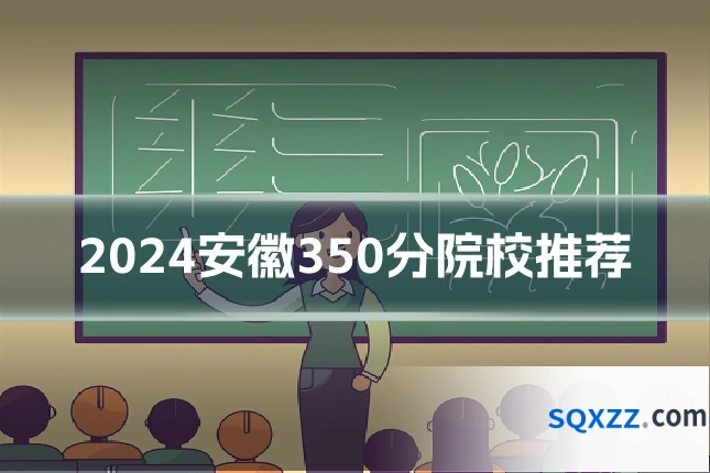2024安徽350分院校推荐