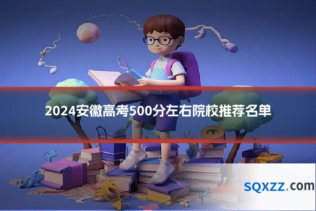 2024安徽高考500分左右院校推荐名单