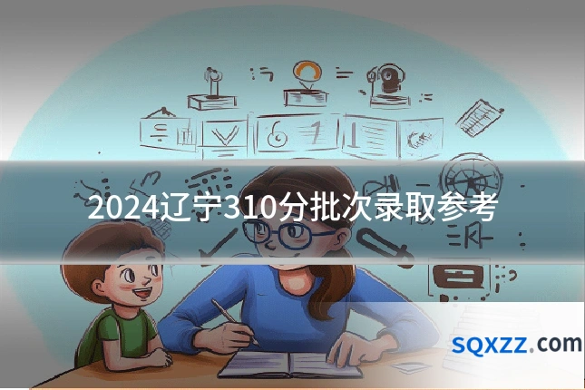 2024辽宁310分批次录取参考