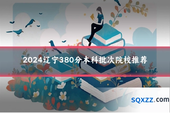 2024辽宁380分本科批次院校推荐