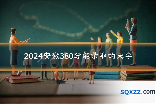 2024安徽380分能录取的大学