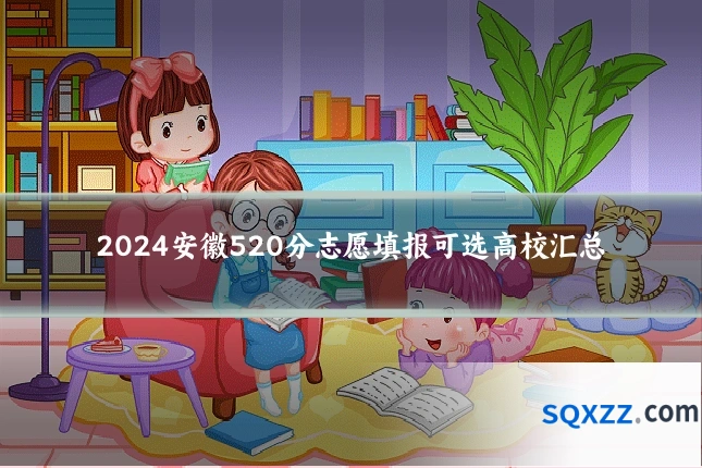 2024安徽520分志愿填报可选高校汇总