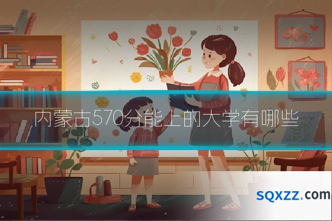 内蒙古570分能上的大学有哪些