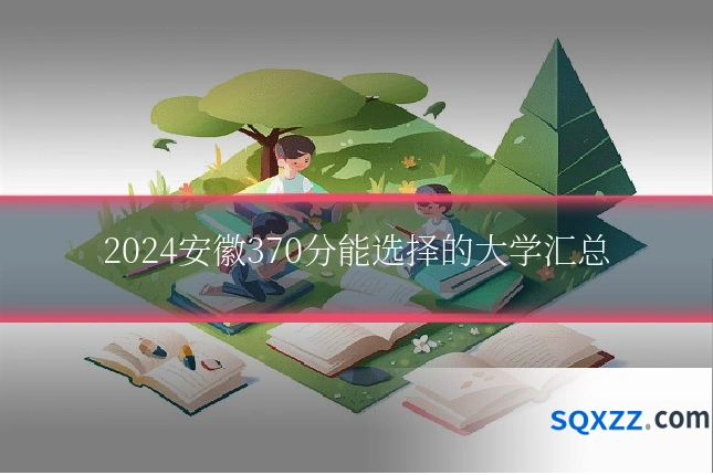 2024安徽370分能选择的大学汇总
