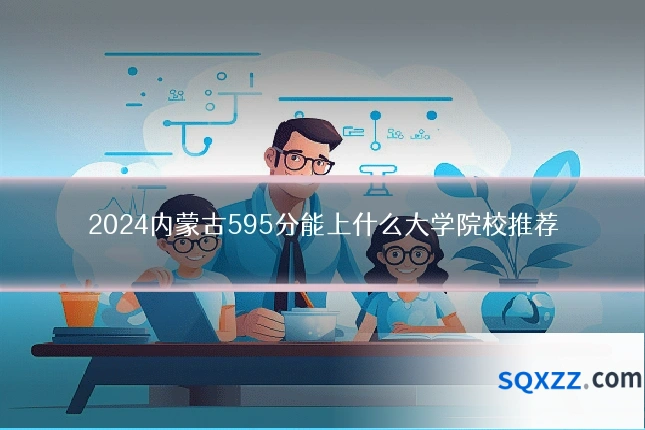 2024内蒙古595分能上什么大学院校推荐