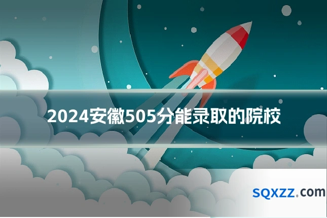 2024安徽505分能录取的院校