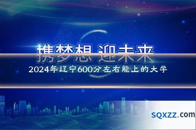 2024年辽宁600分左右能上的大学