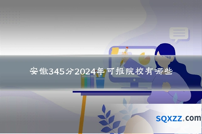 安徽345分2024年可报院校有哪些