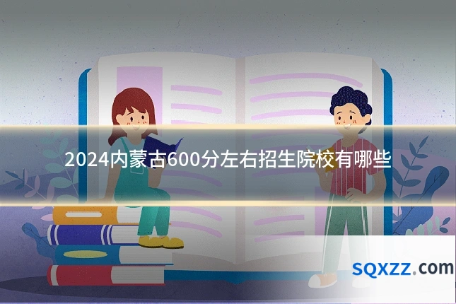 2024内蒙古600分左右招生院校有哪些