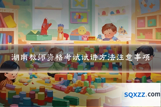 湖南教师资格考试试讲方法注意事项