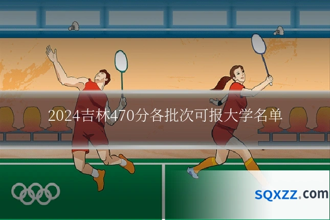 2024吉林470分各批次可报大学名单