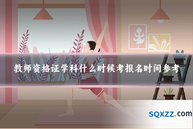 教师资格证学科什么时候考报名时间参考
