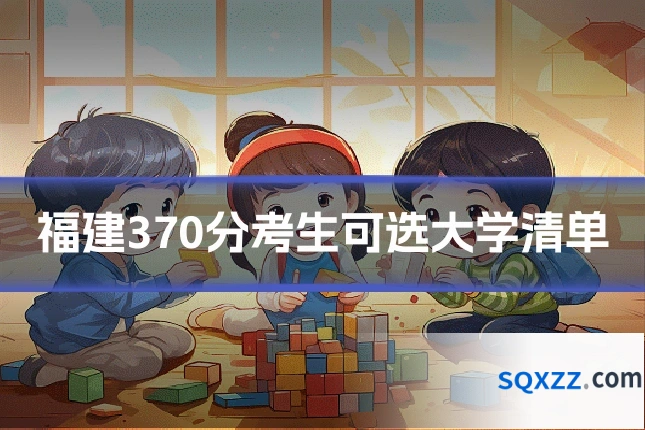 福建370分考生可选大学清单