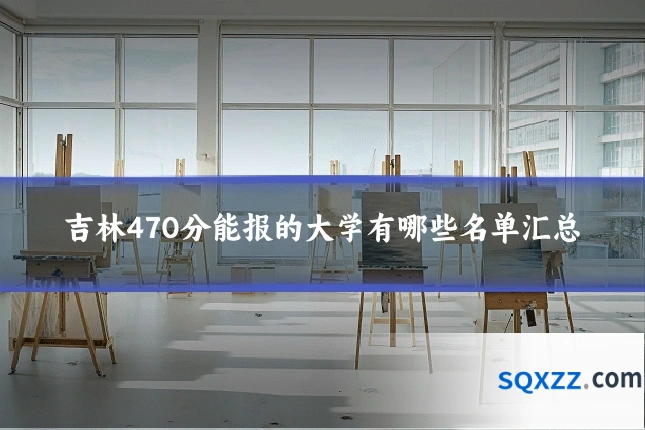 吉林470分能报的大学有哪些名单汇总