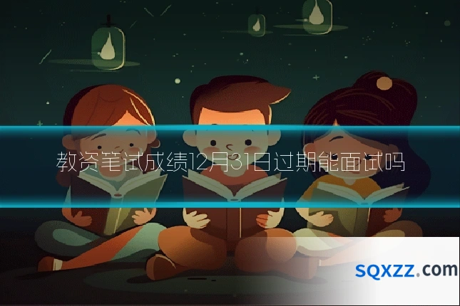 教资笔试成绩12月31日过期能面试吗