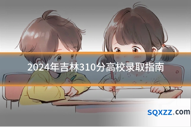2024年吉林310分高校录取指南