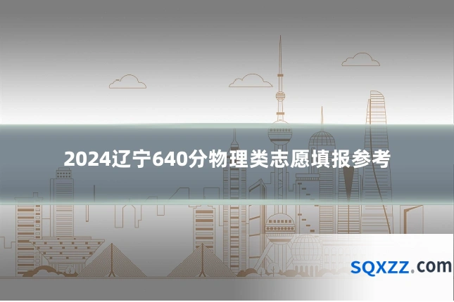2024辽宁640分物理类志愿填报参考