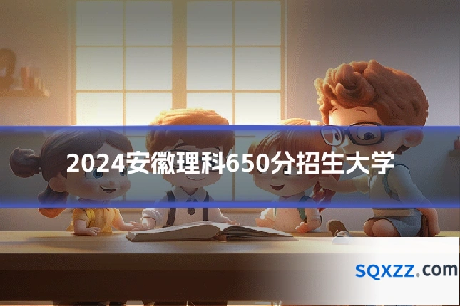 2024安徽理科650分招生大学