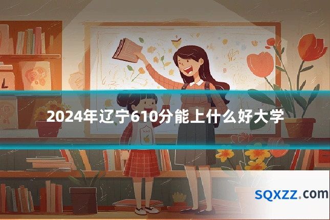 2024年辽宁610分能上什么好大学